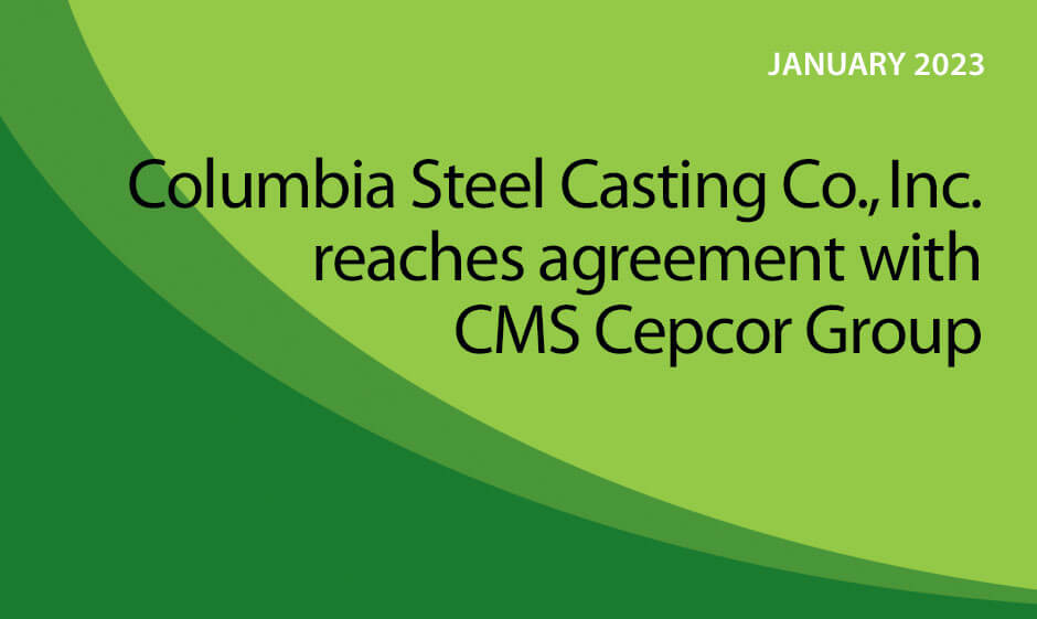 Columbia Steel Casting Co., Inc. reaches agreement with CMS Cepcor Group